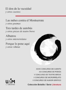 el don de la vacuidad y otros cuentos. las nubes contra el montse rrate y otros poemas. tres tardes de autobus y otras piezas de teatro breve. albatros y otros microrrelatos. porque lo pone aqui y otra-9788483447543