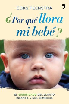 ¿por que llora mi bebe?: la importancia y el significado del llan to infantil y sus remedios-9788484608943