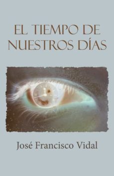 el tiempo de nuestros dias-jose francisco vidal-9788491125143