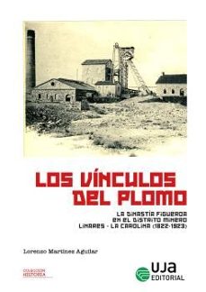 los vínculos del plomo: la dinastía figueroa en el distrito linar es-la carolina (1822-1923)-lorenzo martinez aguilar-9788491596943