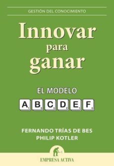 (pe) innovar para ganar: el modelo a,b,c,d,e,f-philip kotler-fernando trias de bes-9788492452743