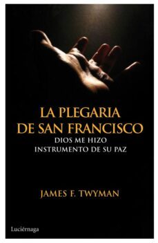 (pe) la plegaria de san francisco: dios me hizo instrumento de su paz-james f. twymanm-9788492545643