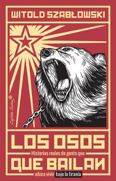 los osos que bailan: historias reales de gente que añora vivir bajo la tirania-witold szablowski-9788494966743