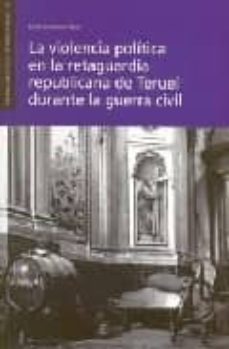 la violencia politica en la retaguardia republicana de teruel durante la guerra civil-ester casanova nuez-9788496053243