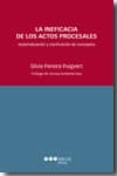 la ineficacia de los actos procesales: sistematizacion y clarific acion de conceptos-silvia pereira puigvert-9788497688543