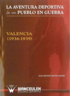 la aventura deportiva de un pueblo en guerra: valencia (1936-1939 )-juan a. mestre sancho-9788498238143