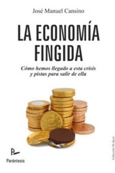 la economia fingida: como hemos llegado a esta crisis y pistas pa ra salir de ella-jose manuel cansino muñoz repiso-9788499191843