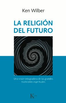 la religion del futuro: una vision integradora de las grandes tradiciones espirituales-9788499886343