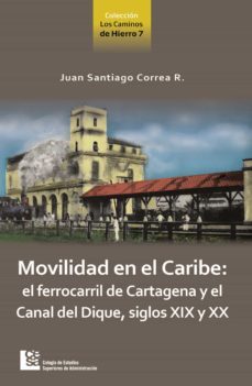 movilidad en el caribe: el ferrocarril de cartagena y el canal del dique, siglos xix y xx (ebook)-juan santiago correa restrepo-9789588988443
