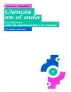 ciencia en el aula: los alumnos entre la argumentacion y el conse nso-antonia candela-9789688534243