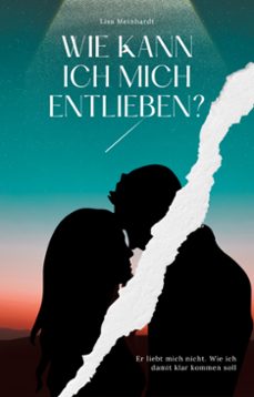 wie kann ich mich entlieben? er liebt mich nicht. wie ich damit klar kommen soll-9791223913543