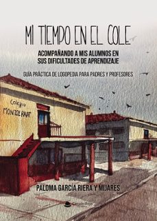 mi tiempo en el cole. acompañando a mis alumnos en sus dificultad es de aprendizaje. guía práctica de logopedia para padres y profesores-paloma garcia riera y mijares-9791370169343