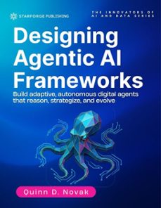 designing agentic ai frameworks: build adaptive, autonomous digital agents that reason, strategize, and evolve (ebook)-gloria kepler-quinn d. novak-9798233904943