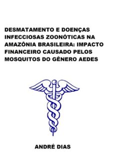 desmatamento e doenças infecciosas zoonoticas na amazonia brasileira: impacto financeiro causado pelos mosquitos do genero aedes (ebook)-andre dias-3410002009753