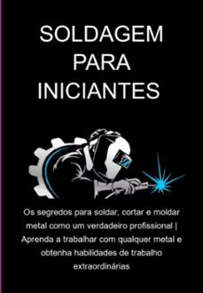 soldagem para iniciantes os segredos para soldar, cortar e moldar metal como um verdadeiro profissional | aprenda a trabalhar com qualquer metal e obtenha habilidades de trabalho extraordinarias (ebook)-jideon f marques-3410005952353