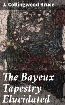 the bayeux tapestry elucidated (ebook)-j. collingwood bruce-4064066151553