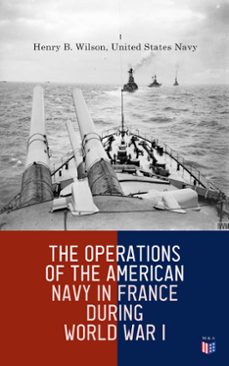 the operations of the american navy in france during world war i (ebook)-henry b. wilson-united states navy-4066339510753