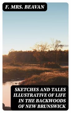 sketches and tales illustrative of life in the backwoods of new brunswick (ebook)-f. , mrs. beavan-8596547125853