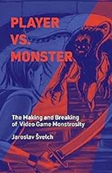player vs. monster: the making and breaking of video game monstrosity-jaroslav svelch-9780262047753