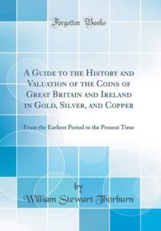 a guide to the history and valuation of the coins of great britain and ireland in gold silver and copper-9780266948353