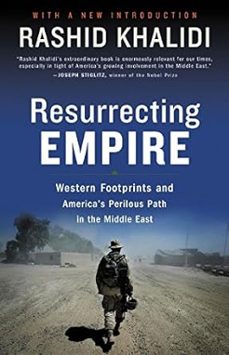 resurrecting empire: western footprints and america s perilous path in the middle east-rashid khalidi-9780807002353