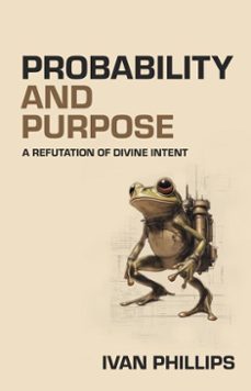 probability and purpose: a refutation of divine intent (ebook)-ivan phillips-9781736578353