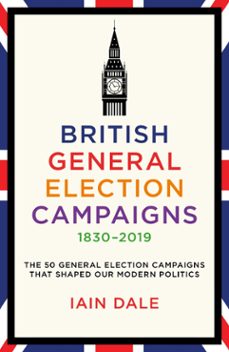 british general election campaigns 18302019 (ebook)-iain dale-9781785908453