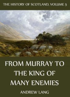 the history of scotland - volume 5: from murray to the king of many enemies (ebook)-andrew lang-9783849604653