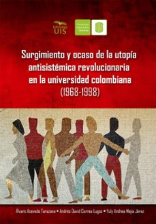 surgimiento y ocaso de la utopía antisistémica revolucionaria en la universidad colombiana (1968-1998) (ebook)-álvaro acevedo-andrés correa-andrea mejía-9786287768253