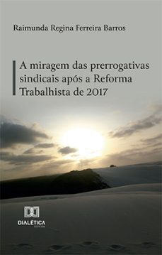 a miragem das prerrogativas sindicais apos a reforma trabalhista de 2017 (ebook)-raimunda regina ferreira barros-9786525290553