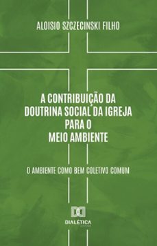 a contribuiço da doutrina social da igreja para o meio ambiente (ebook)-aloisio szczecinski filho-9786527040453