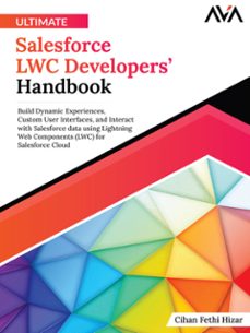 ultimate salesforce lwc developers handbook: build dynamic experiences, custom user interfaces, and interact with salesforce data using lightning web components (lwc) for salesforce cloud (ebook)-cihan fethi-9788196801953
