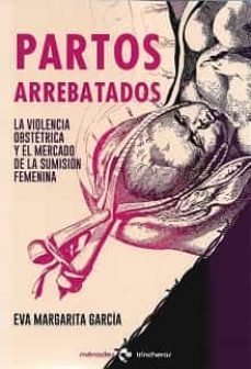 partos arrebatados: la violencia obstetrica y el mercado de la sumision femenina-eva margarita garcia-9788412335453