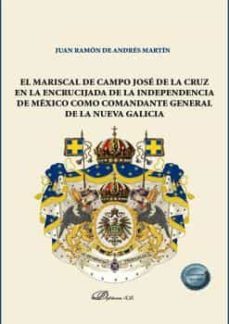 el mariscal de campo jose de la cruz en la encrucijada de la independencia de mexico como comandante general de la nueva      galicia-juan ramon de andres-9788413777153