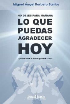 no dejes para mañana lo que puedas agradecer hoy: apuntes sobre el arte de agradecer la vida-miguel angel barbero barrios-9788415969853