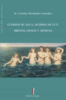 cuerpos de agua, mujeres de luz: sirenas, diosas y artistas-cristina hernandez gonzalez-9788418163753