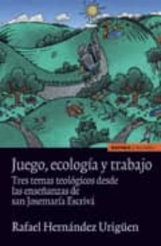 juego, ecologia y trabajo: tres temas teologicos desde las enseña nzas de san josemaria-9788431327453