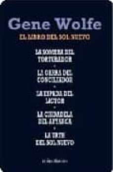 el libro del sol nuevo (contiene: la sombra del torturador; la ga rra del conciliadro; la espada del lictor; la ciudadela del autarca; la urth del sol nuevo)-gene wolfe-9788445077153