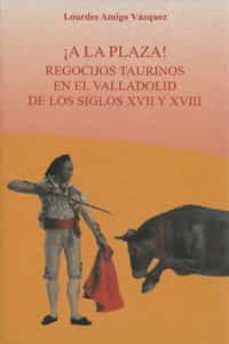 ¡a la plaza!: regocijos taurinos en el valladolid de los siglos xvii y xviii-lourdes amigo vazquez-9788447213153