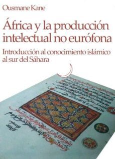 africa y la produccion intelectual no eurofona: introduccion al c onocimiento islamico al sur del sahara-ousmane kane-9788461452453