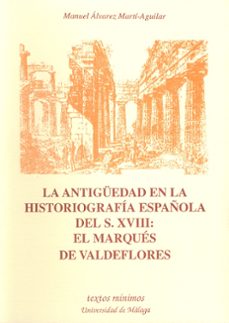 la antiguedad en la historiografia española del s. xviii el marqu es de valdeflores-manuel alvarez marti aguilar-9788474966053