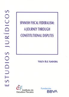 spanish fiscal federalism: a journey through constitutional disputes-violeta ruiz almendral-9788480084253