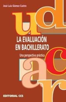 la evaluacion en bachillerato: una perspectiva practica-jose luis gomez castro-9788483162453