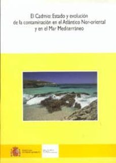 el cadmio: estado y evolucion de la contaminacion en el atlantico nor-oriental y en el mar mediterraneo: una aproximacion a la evaluacion de riesgos-9788483202753