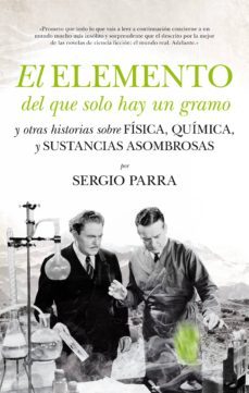 el elemento del que solo hay un gramo y otras historias sobre fisica, quimica y sustancias asombrosas-sergio parra-9788494384653