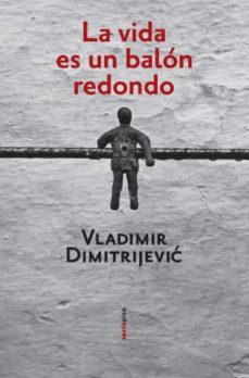 la vida es un balon redondo-vladimir dimitrijevic-9788496867253