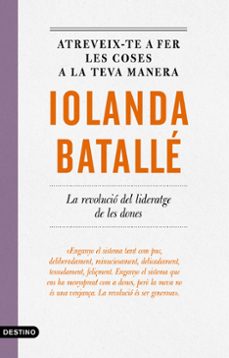 atreveix-te a fer les coses a la teva manera: la revolucio del lideratge de les dones-iolanda batalle prats-9788497103053