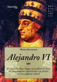 alejandro vi: el insaciable papa borgia que goberno la roma del renacimiento convirtiendo a su familia en una poderosa "realeza"-monica berenstein-9788497633253