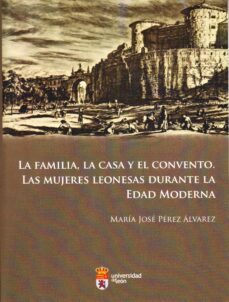 la familia, la casa y el convento: las mujeres leonesas durante l a edad moderna-maria jose perez alvarez-9788497736053