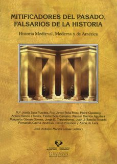 mitificadores del pasado, falsarios de la historia: historia medi eval, moderna y de america-9788498605853